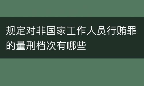 规定对非国家工作人员行贿罪的量刑档次有哪些