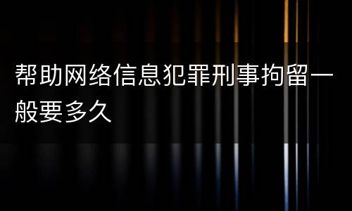 帮助网络信息犯罪刑事拘留一般要多久