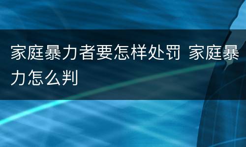 家庭暴力者要怎样处罚 家庭暴力怎么判