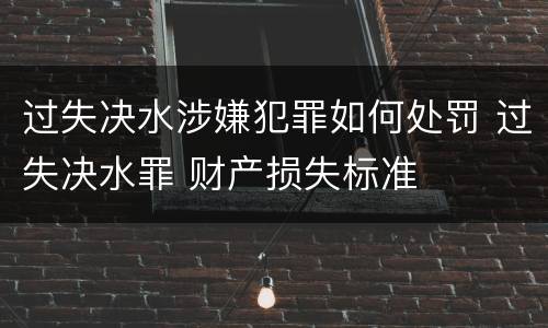 过失决水涉嫌犯罪如何处罚 过失决水罪 财产损失标准