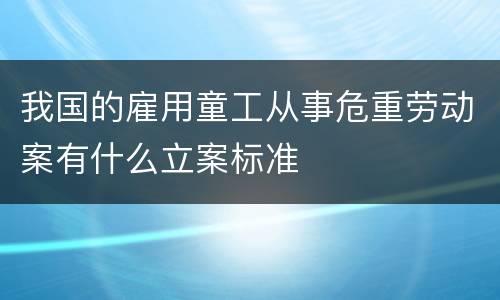 我国的雇用童工从事危重劳动案有什么立案标准