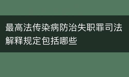 最高法传染病防治失职罪司法解释规定包括哪些