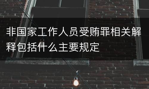 非国家工作人员受贿罪相关解释包括什么主要规定