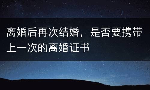 离婚后再次结婚，是否要携带上一次的离婚证书