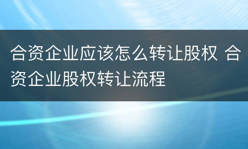 合资企业应该怎么转让股权 合资企业股权转让流程