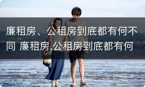廉租房、公租房到底都有何不同 廉租房,公租房到底都有何不同呢