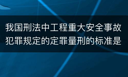 我国刑法中工程重大安全事故犯罪规定的定罪量刑的标准是多少