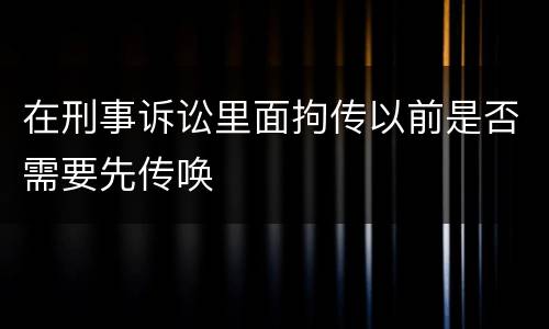在刑事诉讼里面拘传以前是否需要先传唤