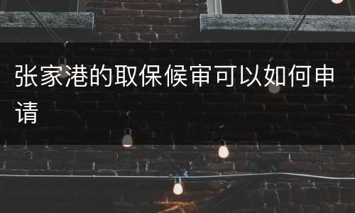 张家港的取保候审可以如何申请