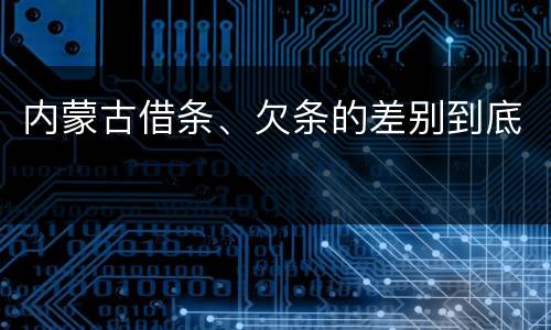内蒙古借条、欠条的差别到底