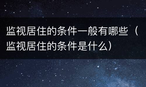 监视居住的条件一般有哪些（监视居住的条件是什么）
