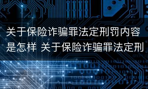 关于保险诈骗罪法定刑罚内容是怎样 关于保险诈骗罪法定刑罚内容是怎样写的