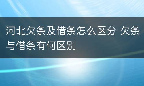 河北欠条及借条怎么区分 欠条与借条有何区别