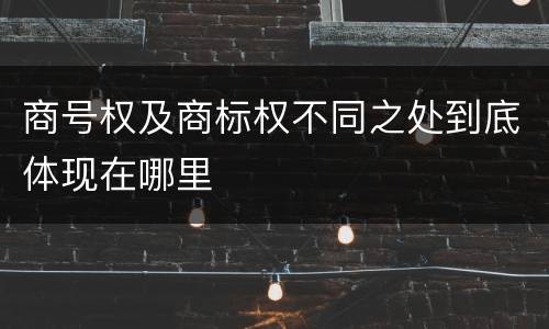 商号权及商标权不同之处到底体现在哪里