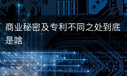 商业秘密及专利不同之处到底是啥