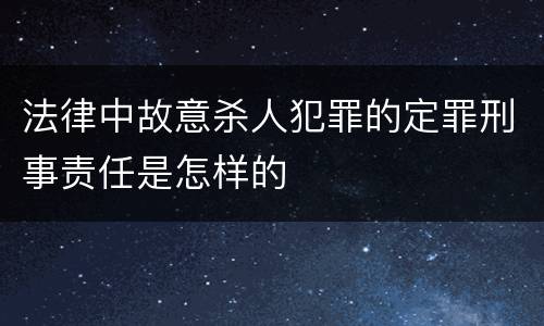 法律中故意杀人犯罪的定罪刑事责任是怎样的