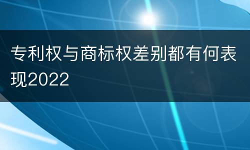专利权与商标权差别都有何表现2022 专利权与商标权差别都有何表现2022