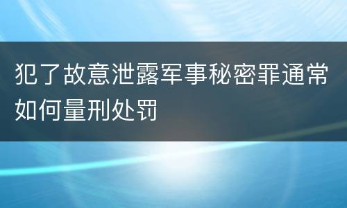 犯了故意泄露军事秘密罪通常如何量刑处罚
