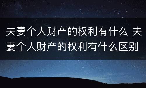 夫妻个人财产的权利有什么 夫妻个人财产的权利有什么区别