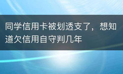 同学信用卡被划透支了，想知道欠信用自守判几年