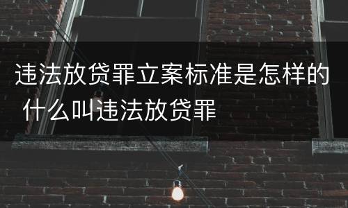 违法放贷罪立案标准是怎样的 什么叫违法放贷罪