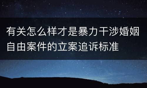 有关怎么样才是暴力干涉婚姻自由案件的立案追诉标准