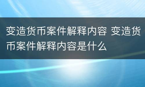 变造货币案件解释内容 变造货币案件解释内容是什么