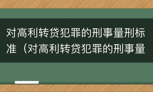 对高利转贷犯罪的刑事量刑标准（对高利转贷犯罪的刑事量刑标准是什么）