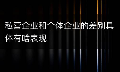 私营企业和个体企业的差别具体有啥表现