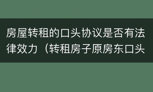 房屋转租的口头协议是否有法律效力（转租房子原房东口头同意）