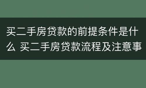 买二手房贷款的前提条件是什么 买二手房贷款流程及注意事项