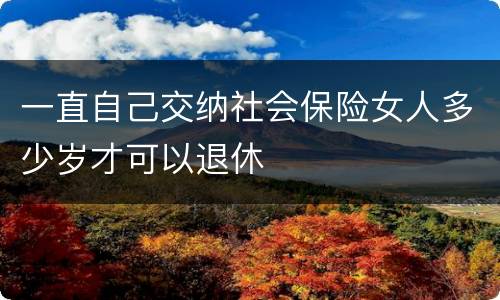 一直自己交纳社会保险女人多少岁才可以退休