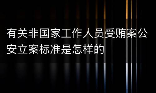 有关非国家工作人员受贿案公安立案标准是怎样的