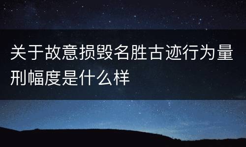 关于故意损毁名胜古迹行为量刑幅度是什么样