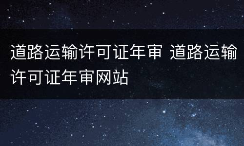 道路运输许可证年审 道路运输许可证年审网站