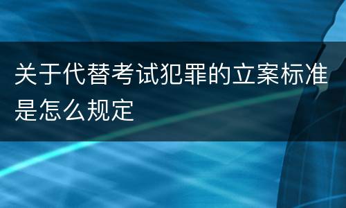 关于代替考试犯罪的立案标准是怎么规定