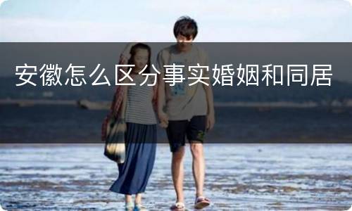 安徽怎么区分事实婚姻和同居