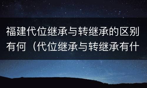 福建代位继承与转继承的区别有何（代位继承与转继承有什么区别）