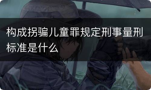 构成拐骗儿童罪规定刑事量刑标准是什么