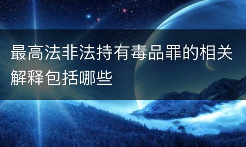 最高法非法持有毒品罪的相关解释包括哪些