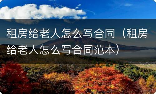 租房给老人怎么写合同（租房给老人怎么写合同范本）