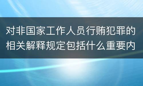 对非国家工作人员行贿犯罪的相关解释规定包括什么重要内容
