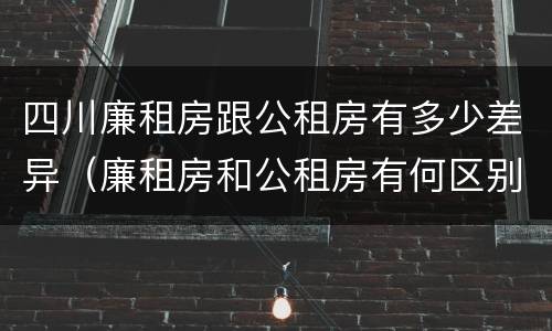 四川廉租房跟公租房有多少差异（廉租房和公租房有何区别）