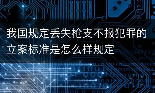 我国规定丢失枪支不报犯罪的立案标准是怎么样规定