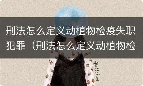 刑法怎么定义动植物检疫失职犯罪（刑法怎么定义动植物检疫失职犯罪行为）