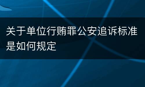 关于单位行贿罪公安追诉标准是如何规定