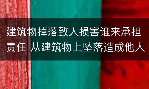 建筑物掉落致人损害谁来承担责任 从建筑物上坠落造成他人损害的