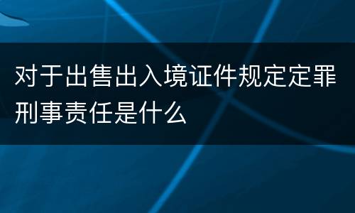 对于出售出入境证件规定定罪刑事责任是什么