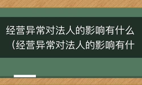 经营异常对法人的影响有什么（经营异常对法人的影响有什么影响）