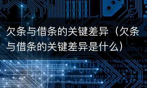 欠条与借条的关键差异（欠条与借条的关键差异是什么）